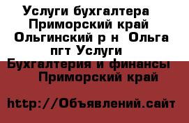 Услуги бухгалтера - Приморский край, Ольгинский р-н, Ольга пгт Услуги » Бухгалтерия и финансы   . Приморский край